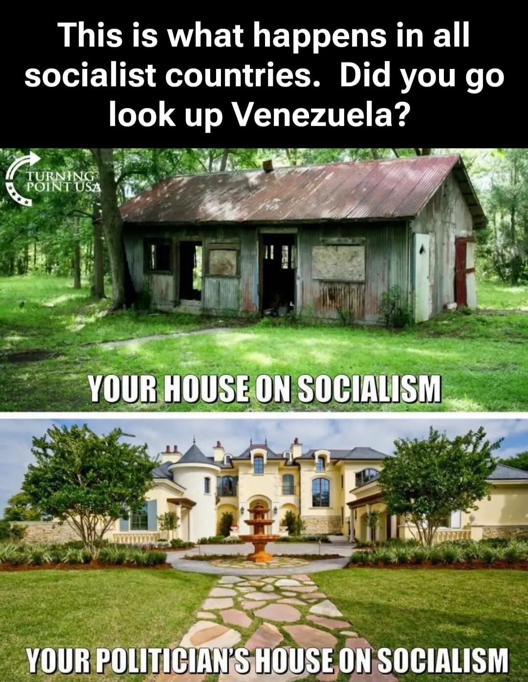 This is what happens in all socialist countries. Did you go look up Venezuela? TURNING POINT USA YOUR HOUSE ON SOCIALISM YOUR POLITICIAN'S HOUSE ON SOCIALISM