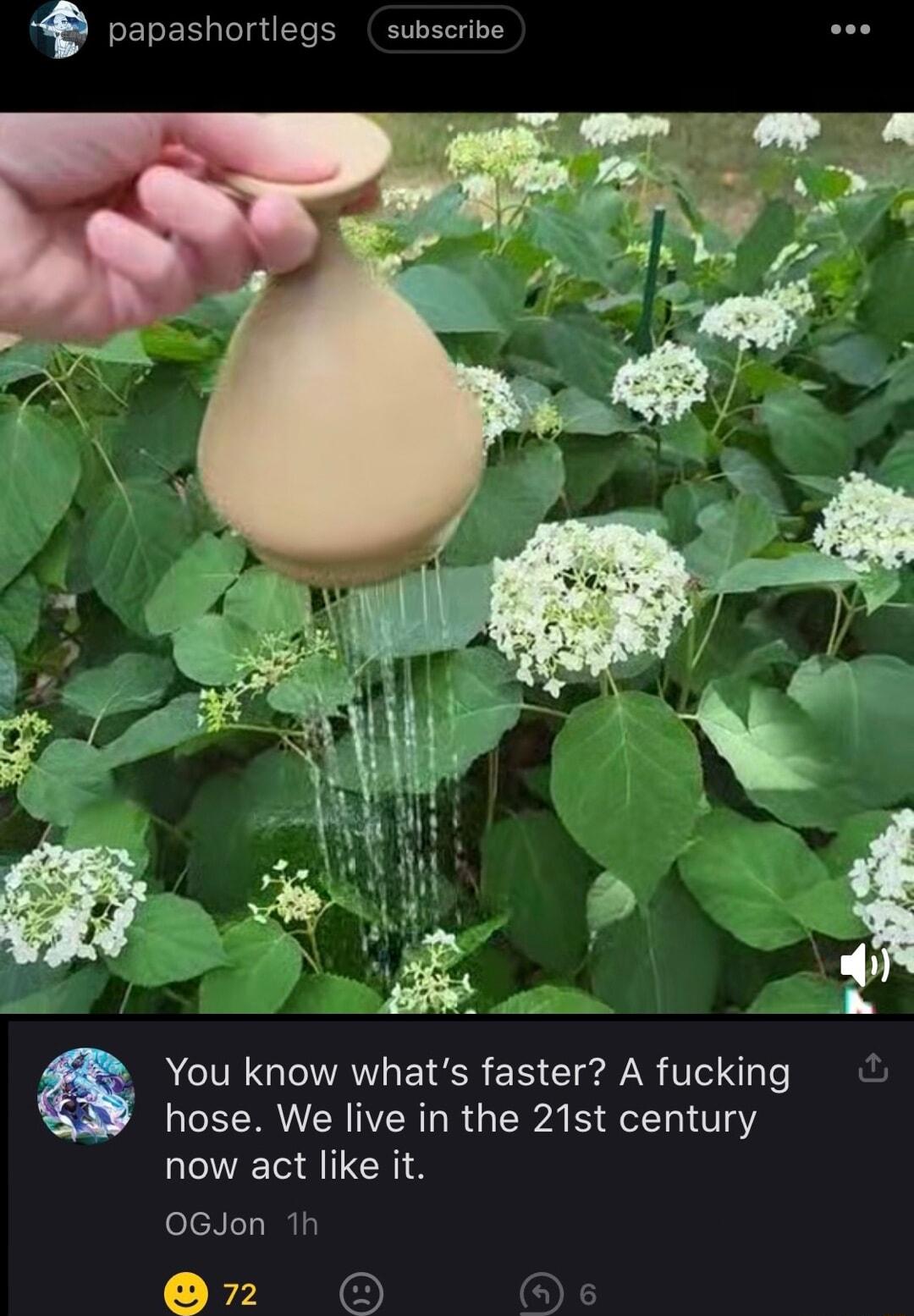papashortlegs subscribe You know whats faster A fucking hose We live in the 21st century now act like it 0GJon 1h R