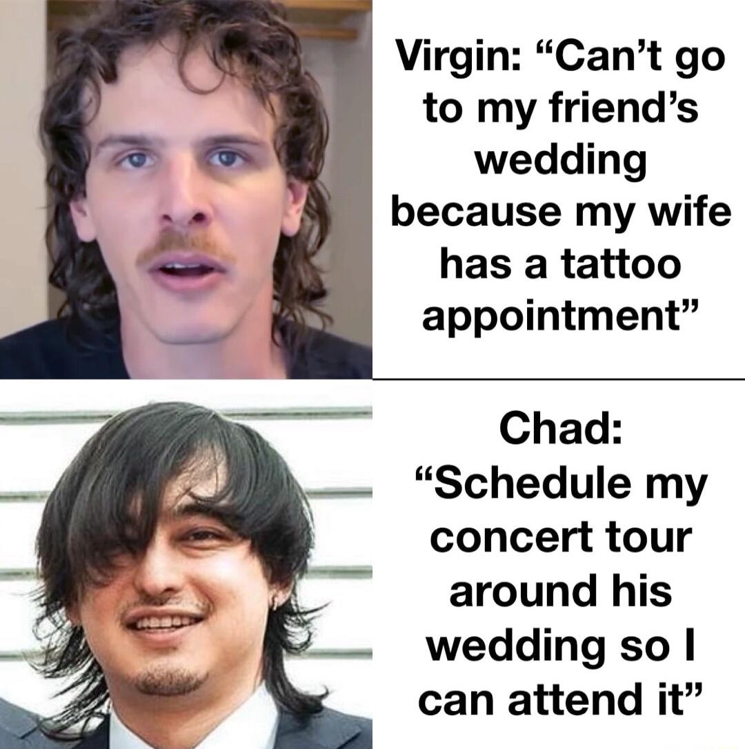 Virgin Cant go to my friends wedding because my wife has a tattoo appointment Chad Schedule my concert tour around his wedding so can attend it