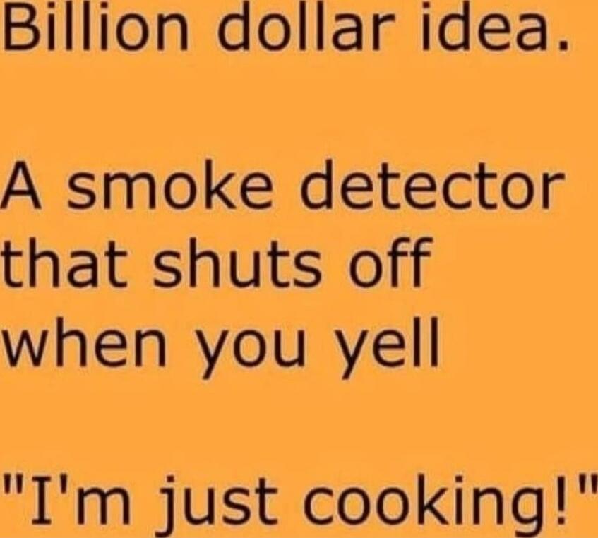 Billion dollar idea. A smoke detector that shuts off when you yell 