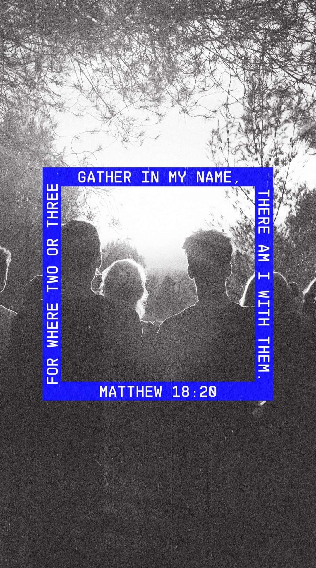 GATHER IN MY NAME, FOR WHERE TWO OR THREE THERE AM I WITH THEM. MATTHEW 18:20