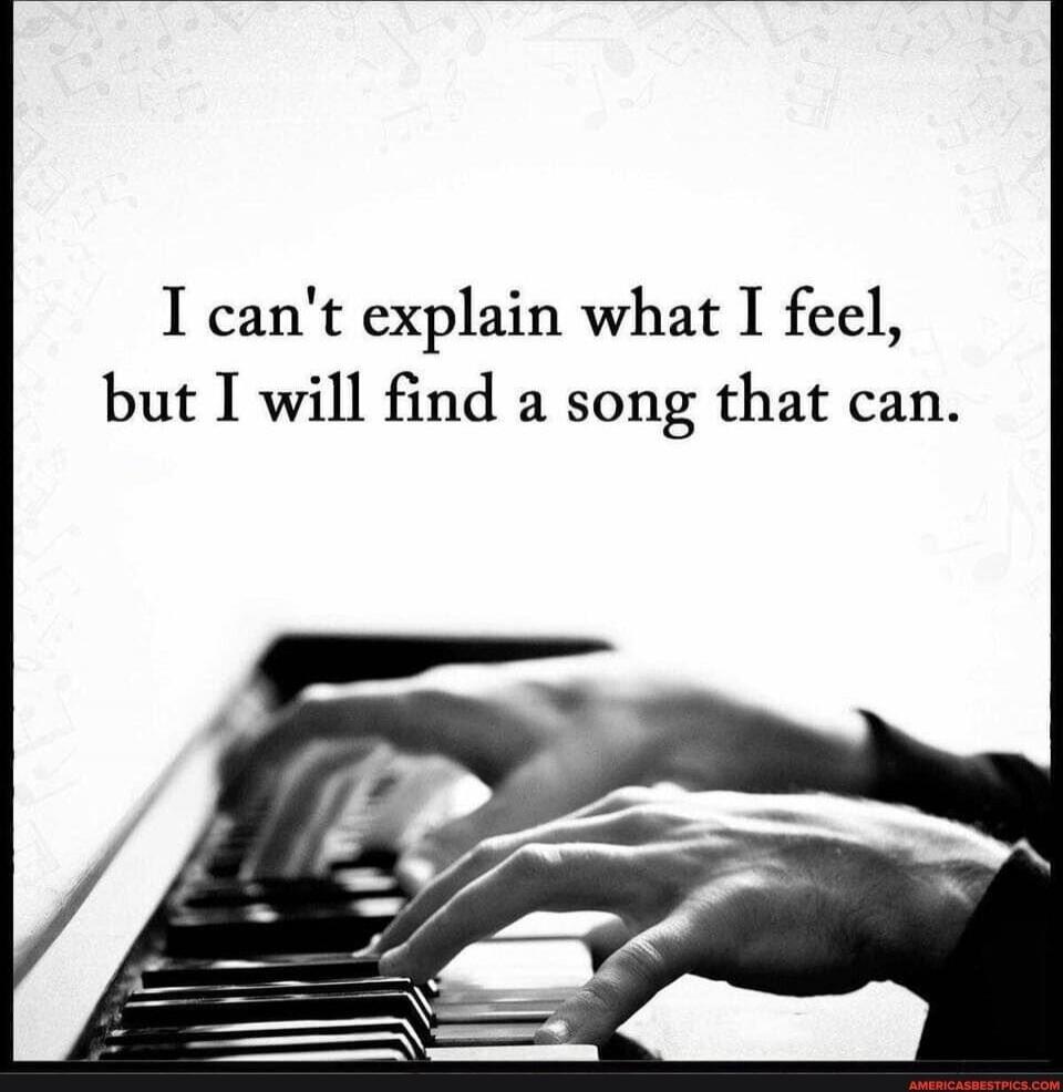 I can't explain what I feel, but I will find a song that can.