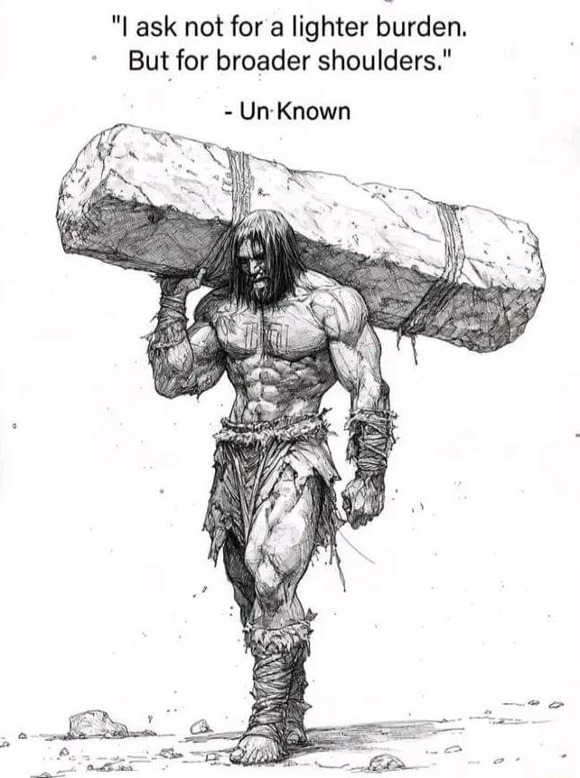 I ask not for a lighter lurden But for broader shoulders UnKnown