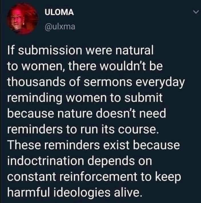 ULOMA ulxma If submission were natural to women there wouldnt be thousands of sermons everyday reminding women to submit because nature doesnt need reminders to run its course These reminders exist because indoctrination depends on constant reinforcement to keep harmful ideologies alive