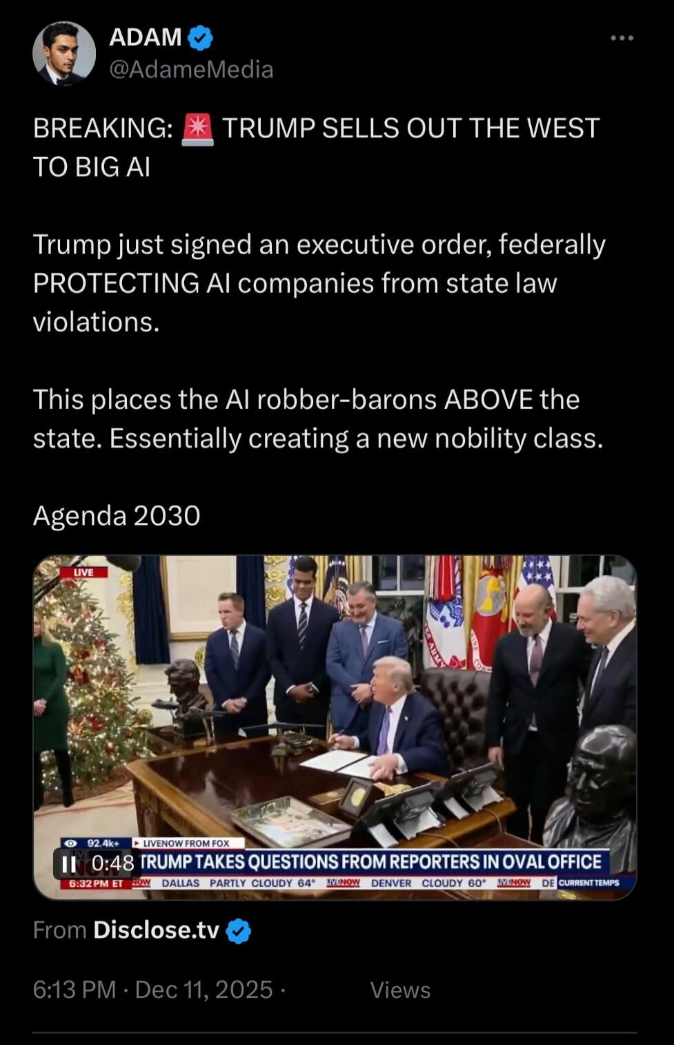 BREAKING: TRUMP SELLS OUT THE WEST TO BIG AI

Trump just signed an executive order, federally PROTECTING AI companies from state law violations.

This places the AI robber-baronS ABOVE the state. Essentially creating a new nobility class.

Agenda 2030