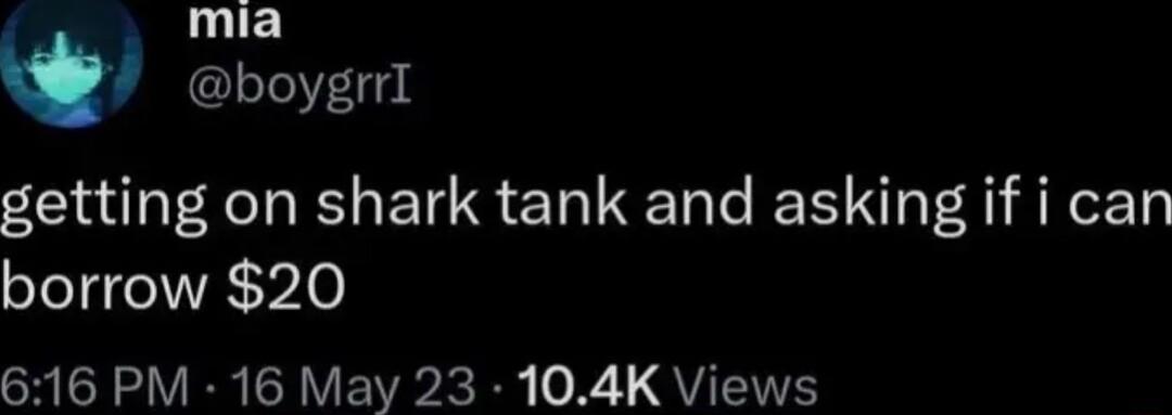 mia L11i8 getting on shark tank and asking if i can borrow 20 616 PM 16 May 23 104K Views