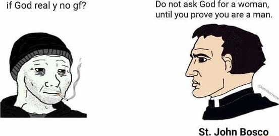 if God real y no gf Do not ask God for a woman until you prove you are a man T St John Bosco