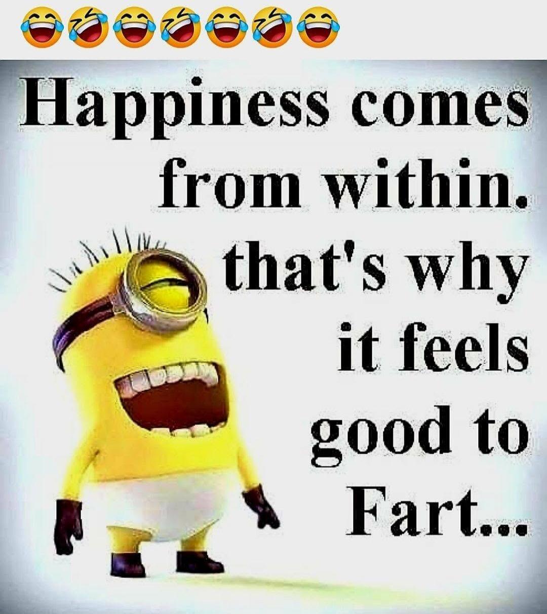 Happiness comes from within. that's why it feels good to Fart...