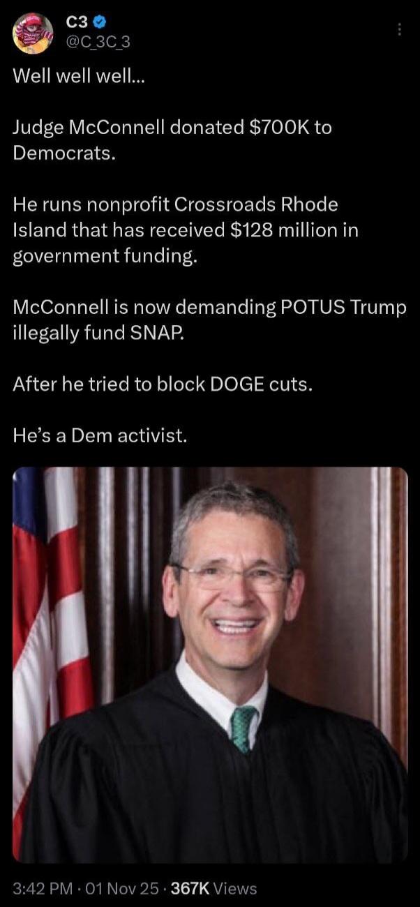 Well well well...

Judge McConnell donated $700K to Democrats.

He runs nonprofit Crossroads Rhode Island that has received $128 million in government funding.

McConnell is now demanding POTUS Trump illegally fund SNAP.

After he tried to block DOGE cuts.

He’s a Dem activist.
