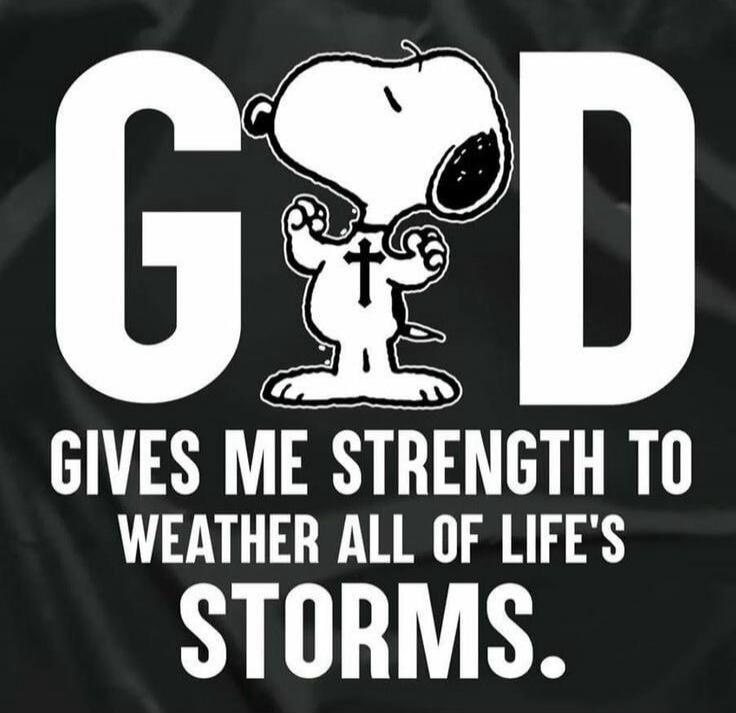 GOD GIVES ME STRENGTH TO WEATHER ALL OF LIFE'S STORMS.