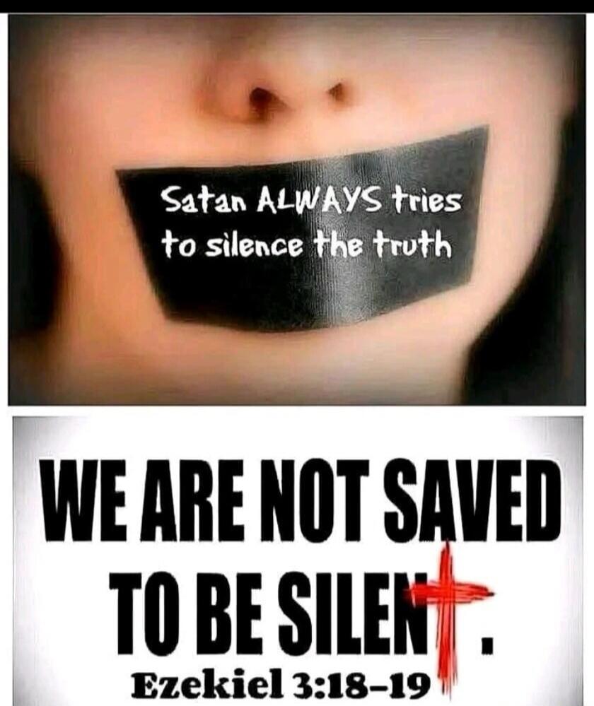 Satan ALWAYS tries to silence the truth
WE ARE NOT SAVED TO BE SILENT. Ezekiel 3:18-19