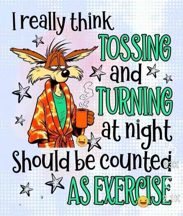 I really think TOSSING and TURNING at night Should be counted AS EXERCISE