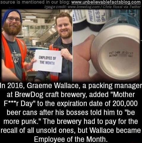 In 2016 Graeme Wallace a packing manager at BrewDog craft brewery added Mother Fr Day to the expiration date of 200000 beer cans after his bosses told him to be T oI U L R T E T R N o EVR I R recall of all unsold ones but Wallace became Employee of the Month