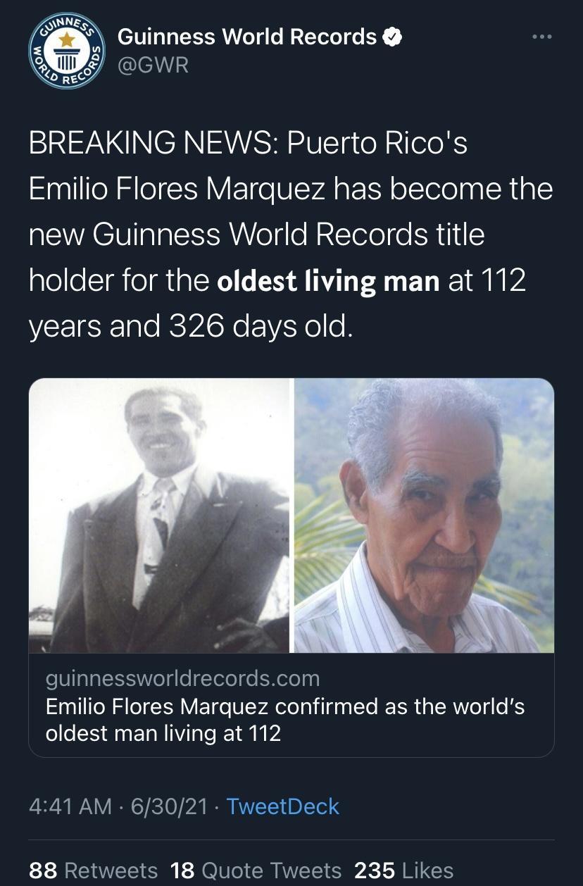 s Guinness World Records clell TRV NN RS SVTTg Ol Relo XS Emilio Flores Marquez has become the new Guinness World Records title holder for the oldest living man at 112 VEEIEKale RSN YKo o B eU1ala 53 Wo g o gTeTe fo ENelolpy Emilio Flores Marquez confirmed as the worlds oldest man living at 112 PiSi N N V IR K10 b I KVVITY BTl S 88 Retweets 18 Quote Tweets 235 Likes