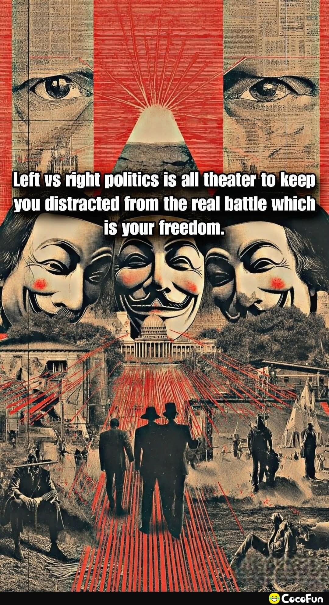 Left vs right politics is all theater to keep you distracted from the real battle which is your freedom.