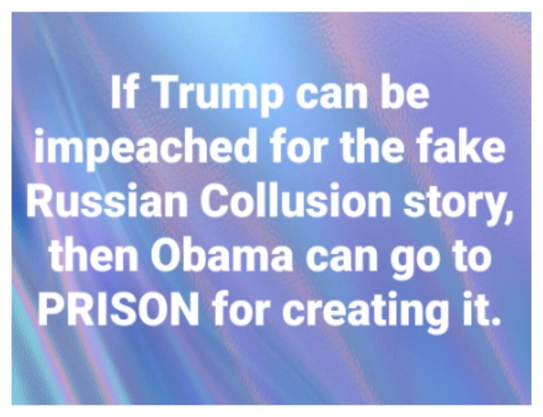 If Trump can be impeached for the fake Russian Collusion story, then Obama can go to PRISON for creating it.