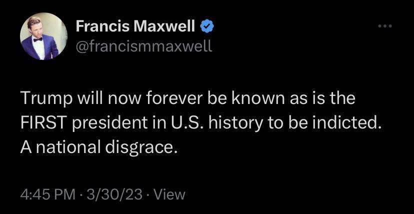 Francis Maxwell GHELEN T EVITEI Trump will now forever be known as is the FIRST president in US history to be indicted A national disgrace 445PM 33023 View
