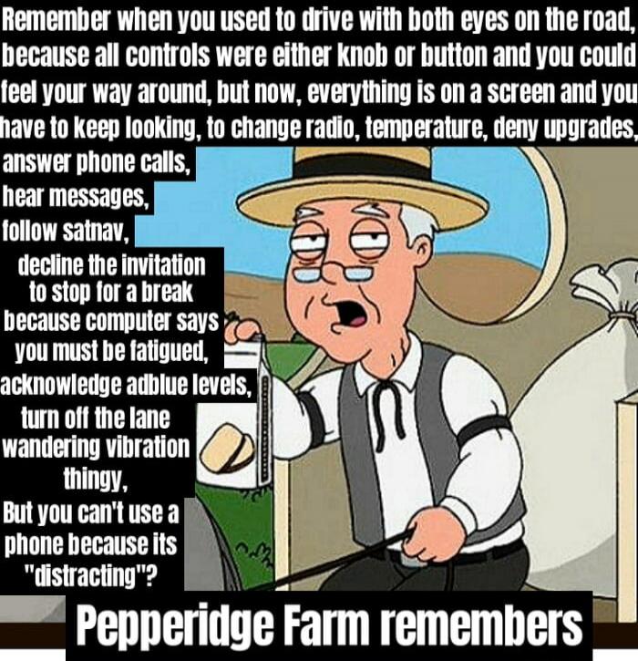 Remember when you used to drive with both eyes on the road, because all controls were either knob or button and you could feel your way around, but now, everything is on a screen and you have to keep looking, to change radio, temperature, deny upgrades, answer phone calls, hear messages, follow satnav, decline the invitation to stop for a break bec