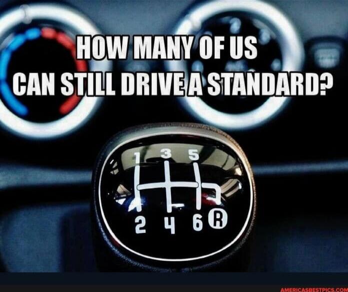 HOW MANY OF US CAN STILL DRIVE A STANDARD?
