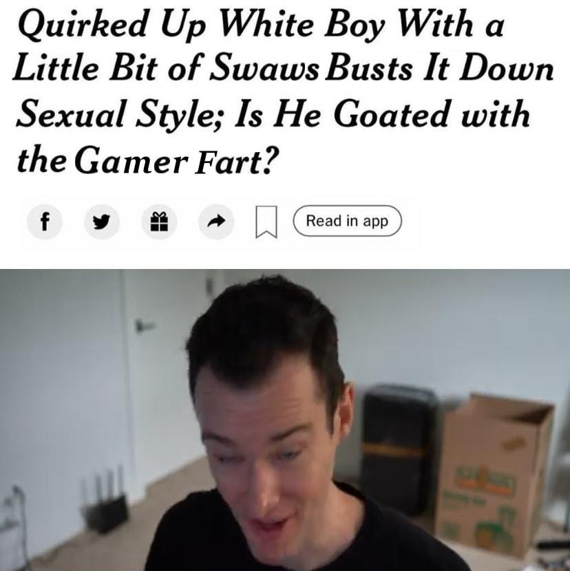 Quirked Up White Boy With a Little Bit of Swaws Busts It Down Sexual Style Is He Goated with the Gamer Fart v o8 s Gasnm