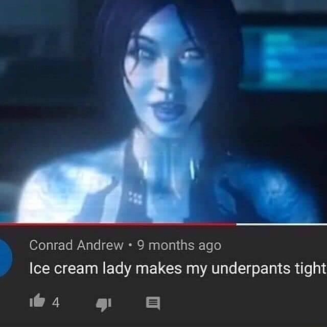 Conrad Andrew 9 months ago Ice cream lady makes my underpants tight 4 I