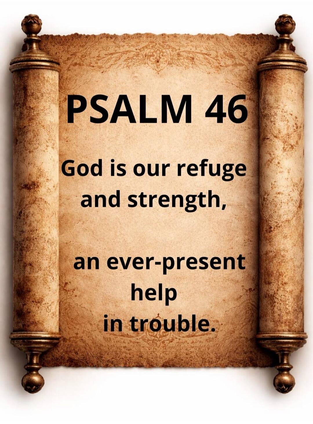 PSALM 46 God is our refuge and strength, an ever-present help in trouble.
