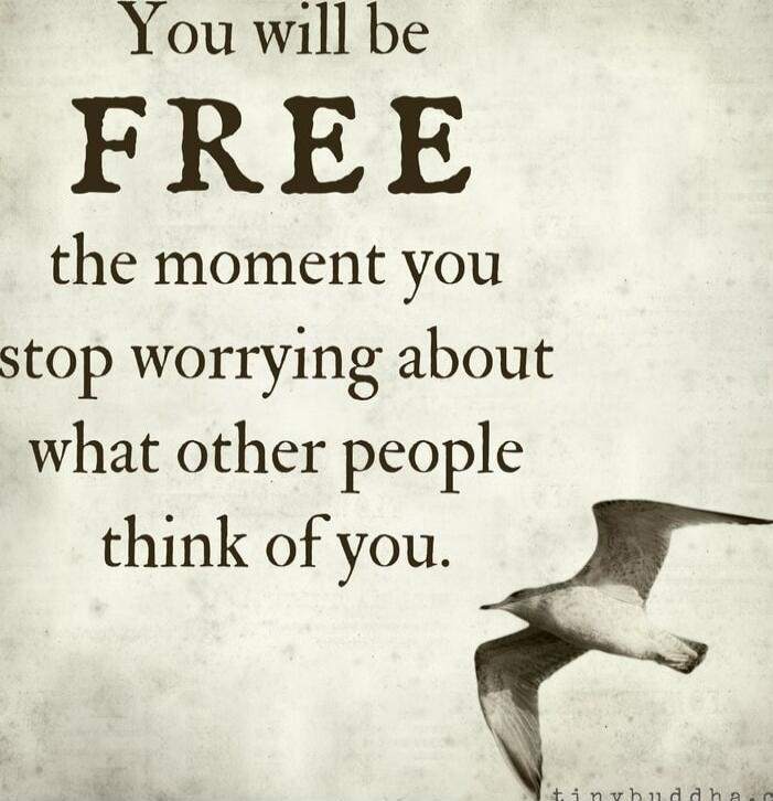 You will be FREE the moment you stop worrying about what other people think of you.