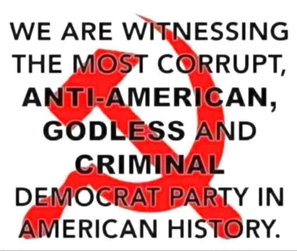 WE ARE WITNESSING THE MOST CORRUPT, ANTI-AMERICAN, GODLESS AND CRIMINAL DEMOCRAT PARTY IN AMERICAN HISTORY.