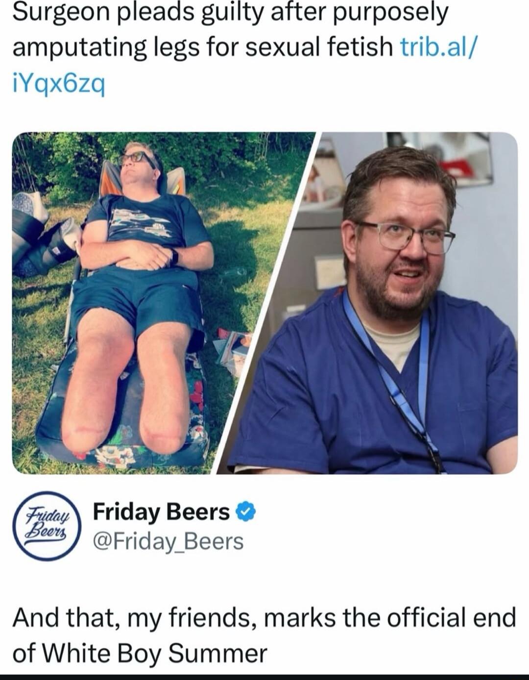 Surgeon pleads guilty after purposely amputating legs for sexual fetish trib.al/ iYqx6zq And that, my friends, marks the official end of White Boy Summer