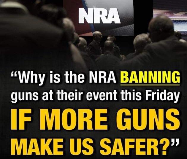 N Y P Why is the NRA BANNING guns at their event this Friday IF MORE GUNS MAKE US SAFER