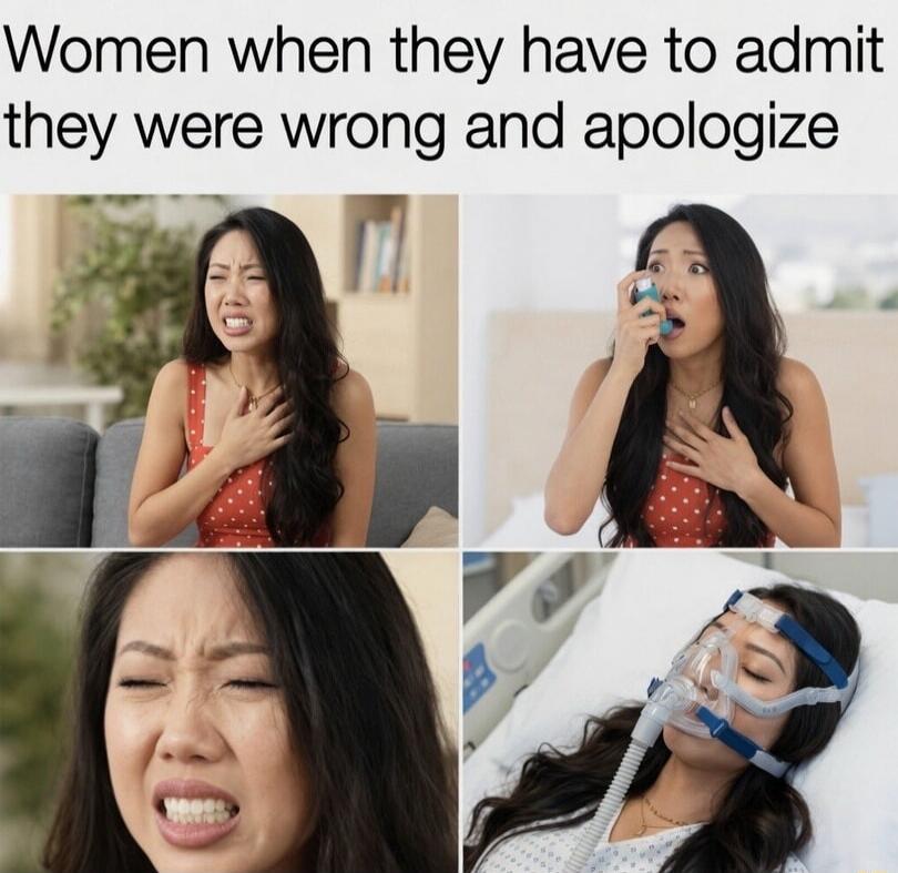 Women when they have to admit they were wrong and apologize