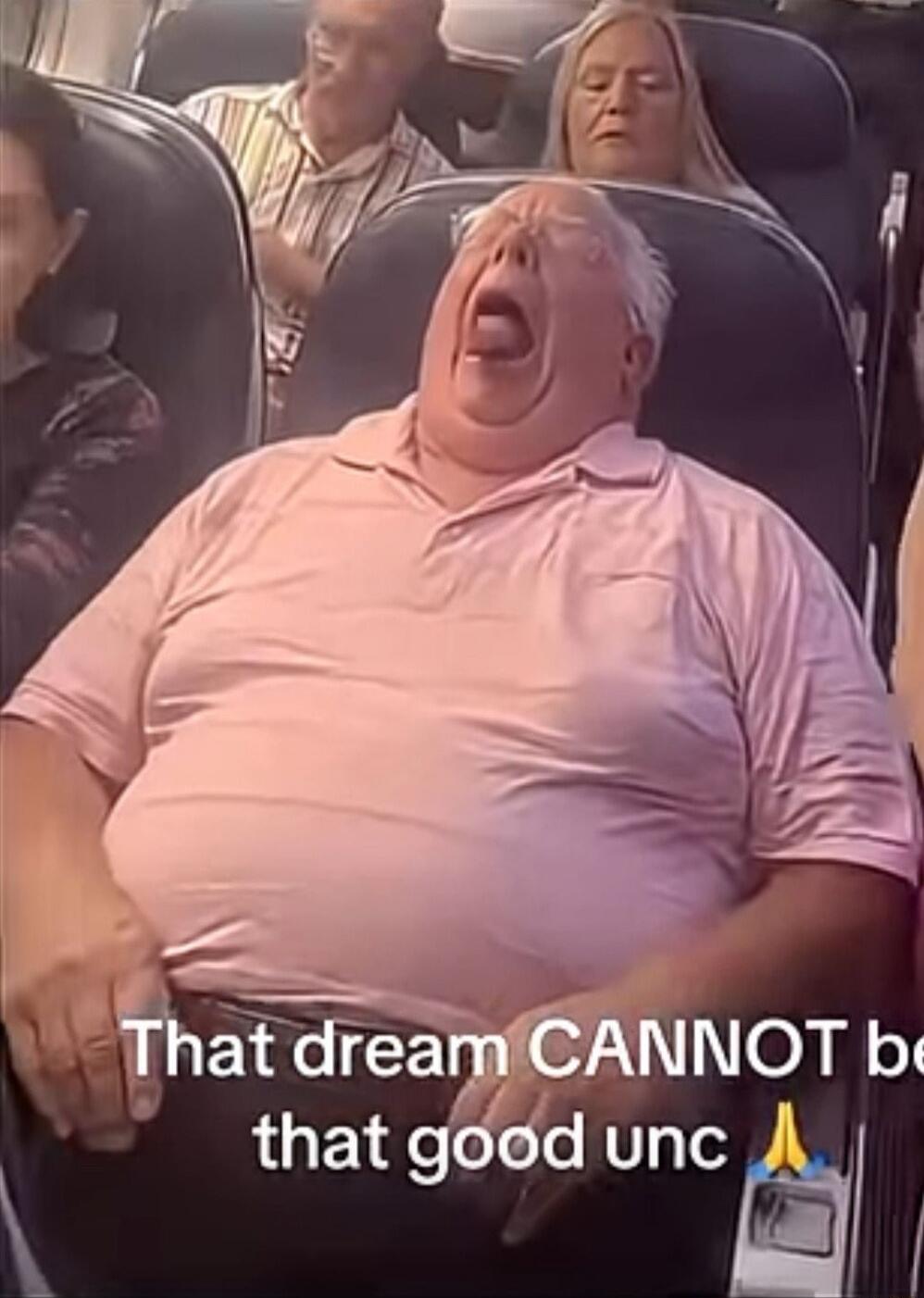 That dream CANNOT be that good unc🙏