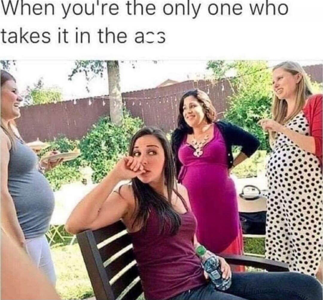 When you're the only one who takes it in the ass
