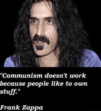 P Communism doesnt work because people like to own stuff Frank Zappa