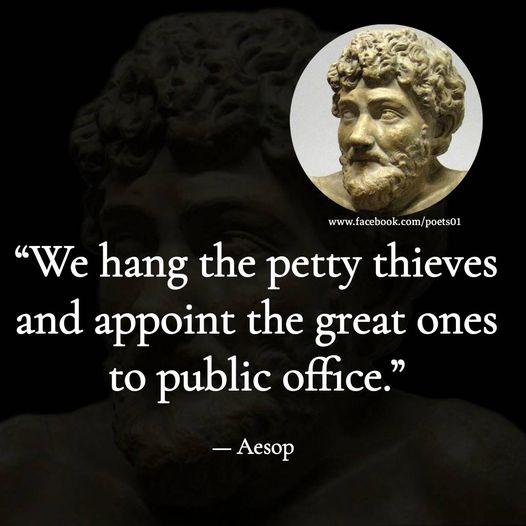 o We hang the petty thieves and appoint the great ones to public office Aesop
