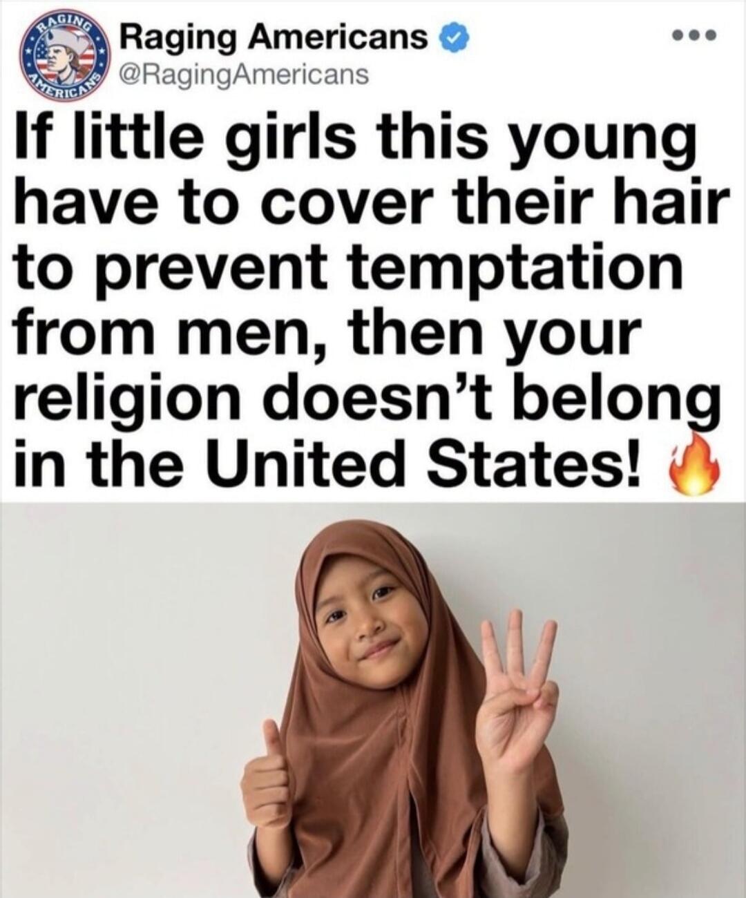 Raging Americans @RagingAmericans: If little girls this young have to cover their hair to prevent temptation from men, then your religion doesn't belong in the United States! 🔥 A young girl wearing a hijab is shown below the text.