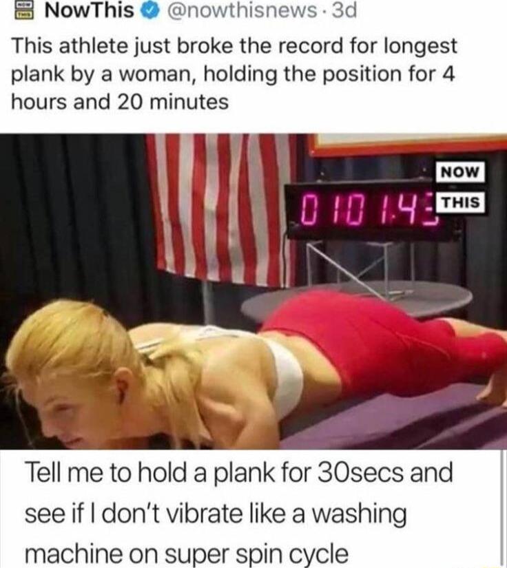 This athlete just broke the record for longest plank by a woman holding the position for 4 hours and 20 minutes Tell me to hold a plank for 30secs and see if dont vibrate like a washing machine on super spin cycle