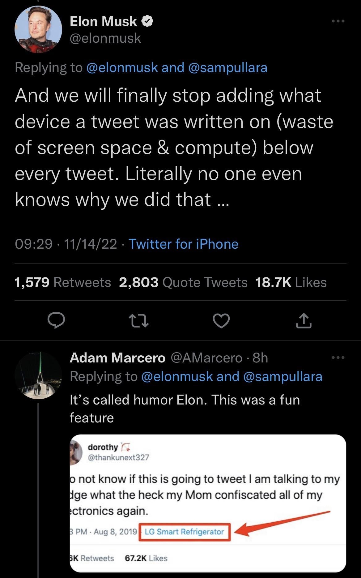E elonmusk and sampullara And we will finally stop adding what device a tweet was written on waste of screen space compute below every tweet Literally no one even knows why we did that Twitter for iPhone 1579 2803 Qu 187K Adam Marcero elonmusk and sampullara Its called humor Elon This was a fun feature dorothy b not know if this is going to tweet am talking to my je what the heck my Mom confiscate