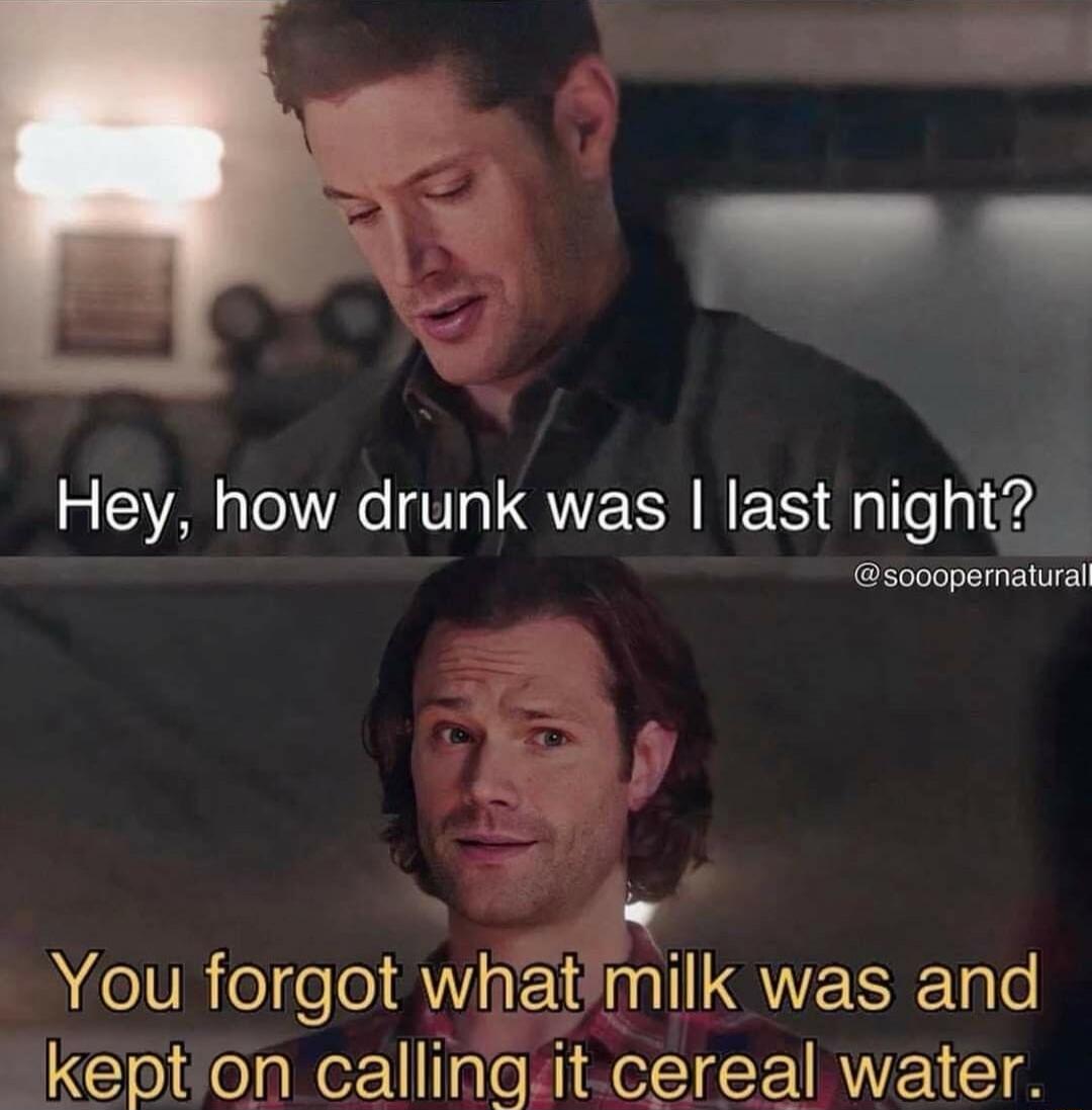 Hey, how drunk was I last night? You forgot what milk was and kept on calling it cereal water.