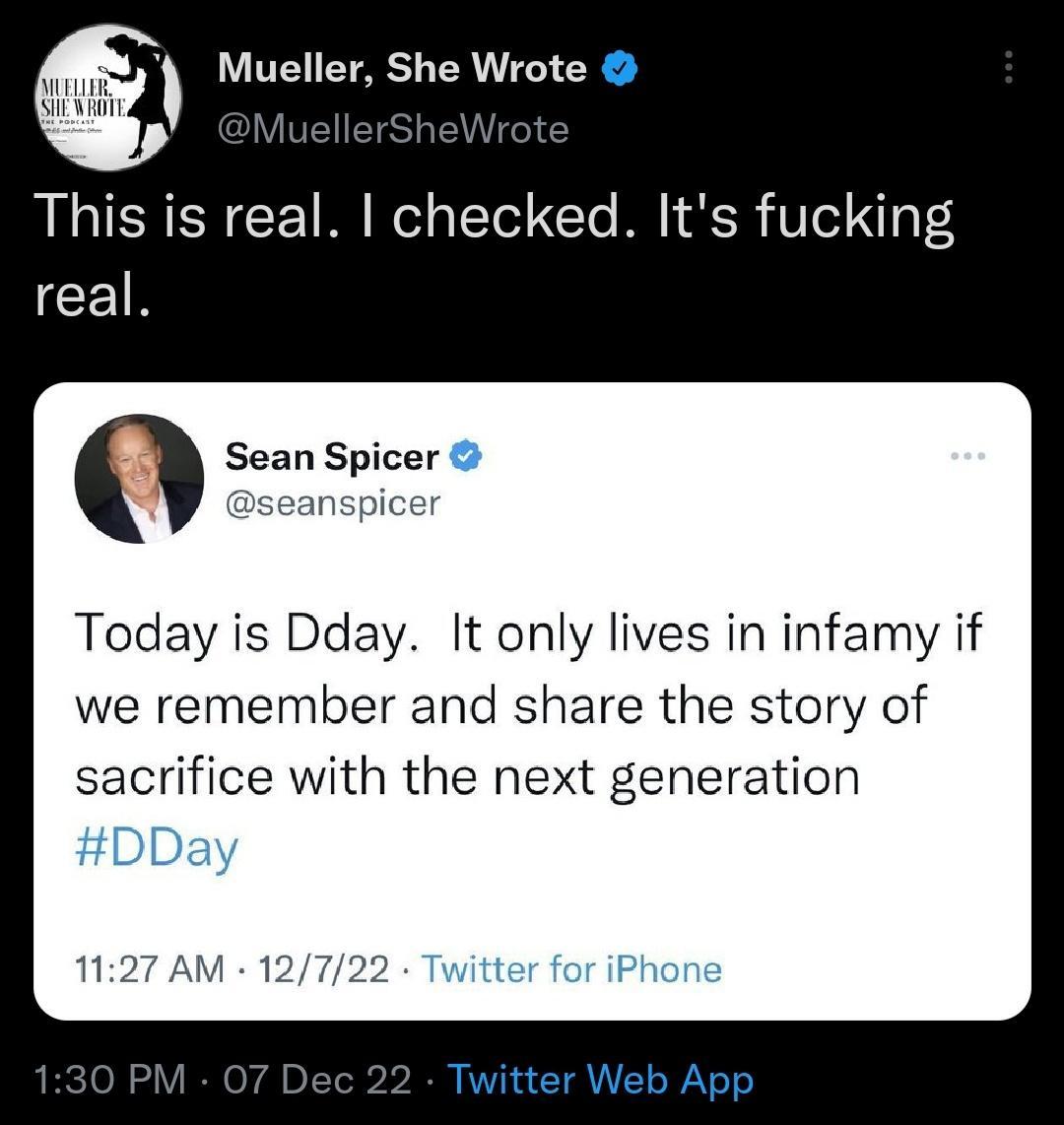 Mueller She Wrote llers e This is real checked Its fucking CETR 9 Sean Spicer seanspicer Today is Dday It only lives in infamy if we remember and share the story of sacrifice with the next generation 1127 AM 12722 Twitter Web App