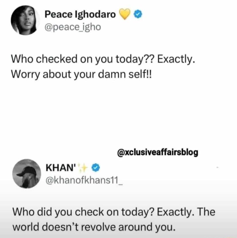 Peace Ighodaro peace_igho Who checked on you today Exactly Worry about your damn self xclusiveaffairsblog KHAN khanofkhans11 Who did you check on today Exactly The world doesnt revolve around you