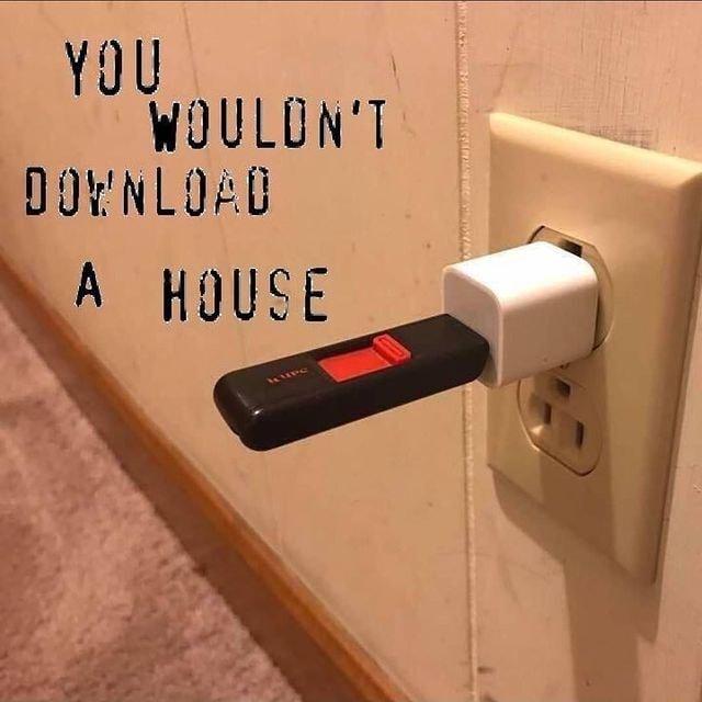 You _ WOULDNT DOYNLOAD A HOUSE o