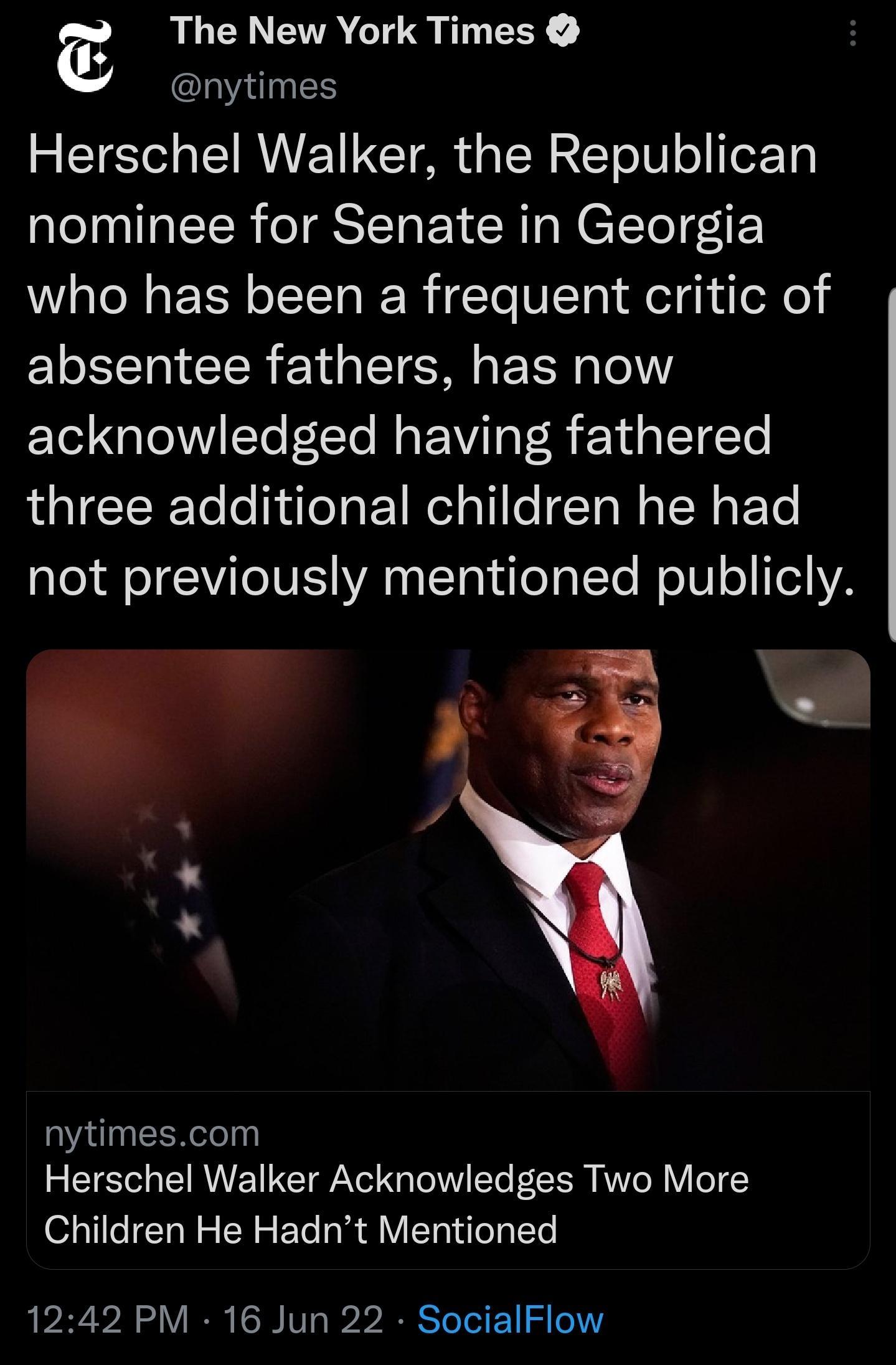 The New York Times IINES B T s EIRUE T GCT AR g ISR R T o0 o e10 nominee for Senate in Georgia who has been a frequent critic of absentee fathers has now acknowledged having fathered IRl CERTe o TN aToa 1l al1 o Ta W W g E To ale l oI V oV YA 0 a T N dTe g TTo o U o o VA pe g nytimescom Herschel Walker Acknowledges Two More Children He Hadnt Mentioned 1242 PM 16 Jun 22 SocialFlow