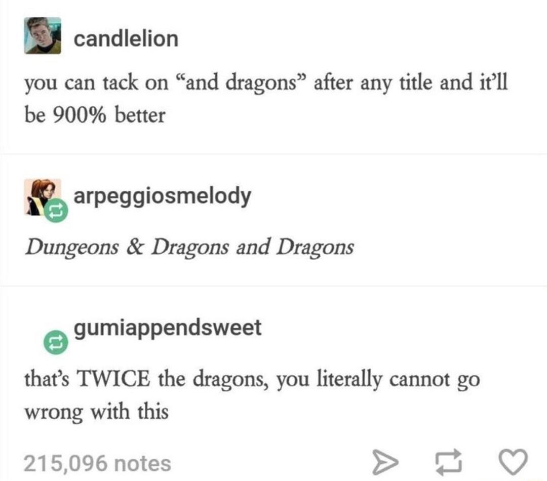candlelion you can tack on and dragons after any title and ill be 900 better arpeggiosmelody Dungeons Dragons and Dragons gumiappendsweet thats TWICE the dragons you literally cannot go wrong with this 215096 notes o Q