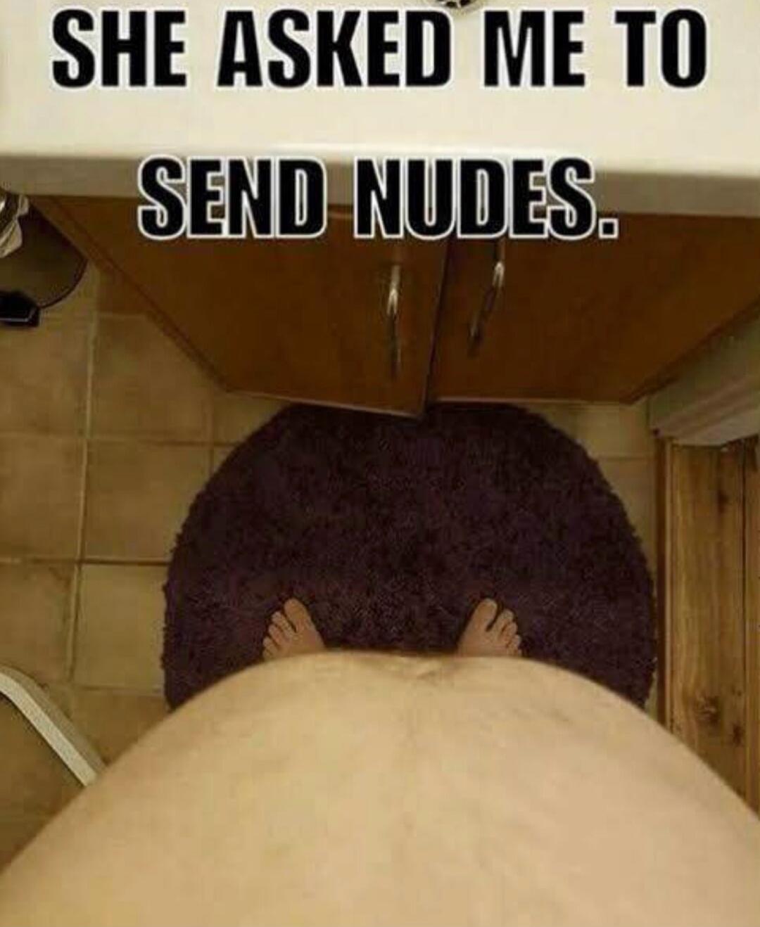 SHE ASKED ME TO SEND NUDES.