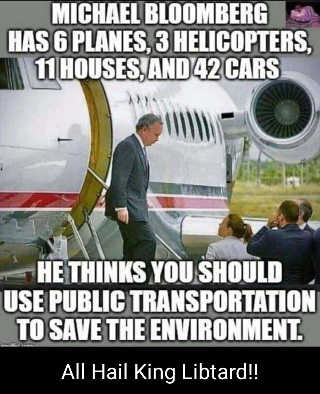 MICHAEL BLOOMBERG HAS 6 PLANES 3 HELICOPTERS e IIE TIIIIIKS YIIII SHOULD USEPUBLIC TRANSPORTATION T0 SAVE THE ENVIRONMENT All Hail King Libtard