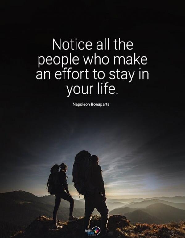 Notice all the people who make an effort to stay in your life. Napoleon Bonaparte