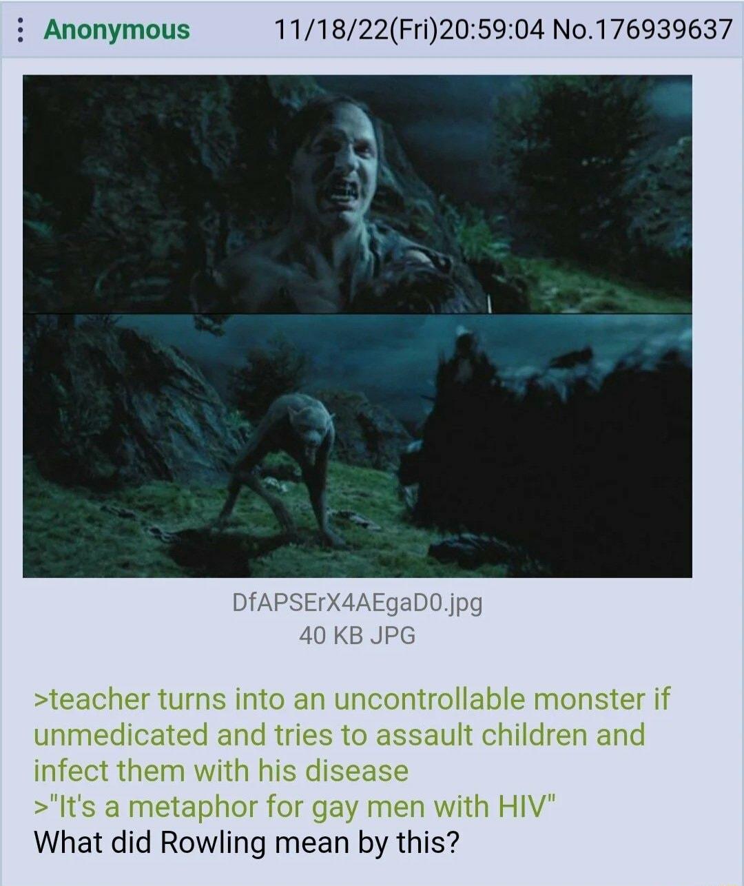 i Anonymous 111822Fri205904 No176939637 DfAPSErX4A 0 KE teacher turns into an uncontrollable monster if unmedicated and tries to assault children and infect them with his disease Its a metaphor for gay men with HIV What did Rowling mean by this