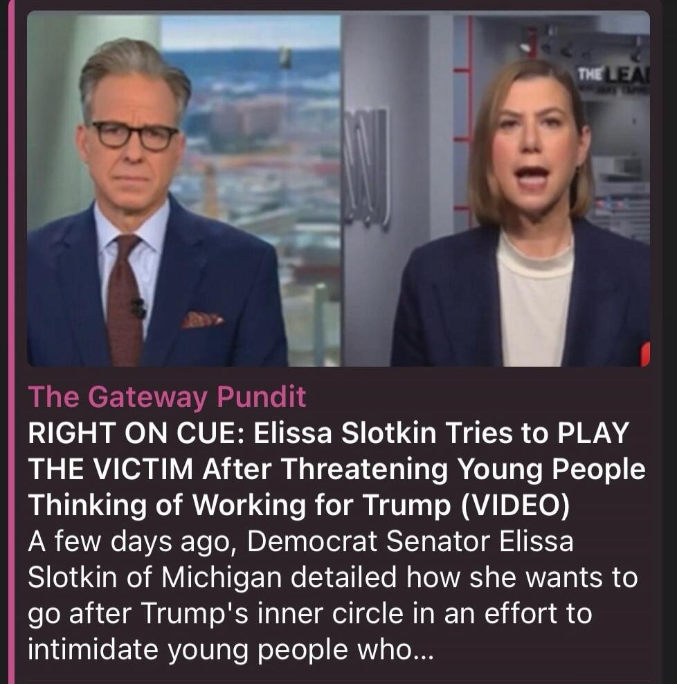 The Gateway Pundit. RIGHT ON CUE: Elissa Slotkin Tries to PLAY THE VICTIM After Threatening Young People Thinking of Working for Trump (VIDEO). A few days ago, Democrat Senator Elissa Slotkin of Michigan detailed how she wants to go after Trump's inner circle in an effort to intimidate young people who... THE LEAD.