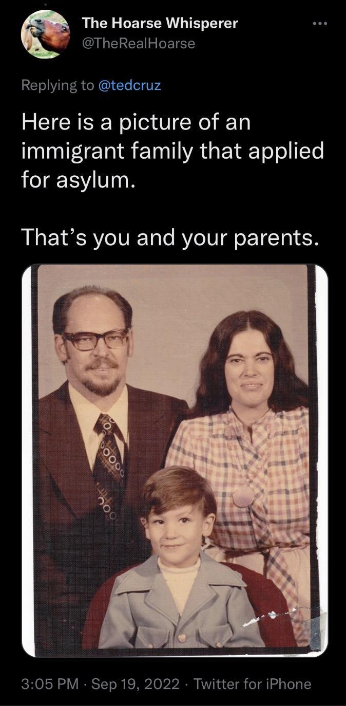 RGN CETEER T TENTETTS GIGELEE R Replying to tedcruz Here is a picture of an immigrant family that applied for asylum Thats you and your parents 305 PM Sep 19 2022 Twitter for iPhone